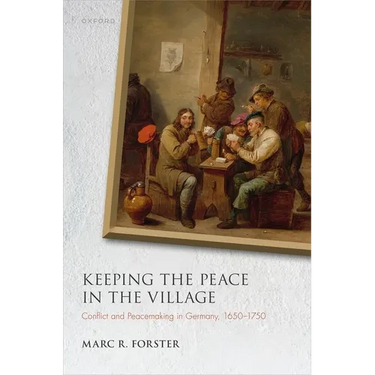 Keeping the Peace in the Village: Conflict and Peacemaking in Germany, 1650-1750