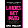 Ladies Get Paid: The Ultimate Guide to Breaking Barriers, Owning Your Worth, and Taking Command of Your Career