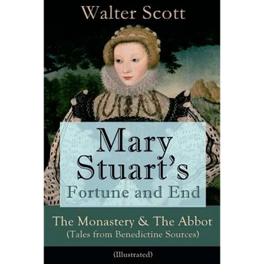 Mary Stuart's Fortune and End: The Monastery & The Abbot (Tales from Benedictine Sources) - Illustrated: Historical Novels
