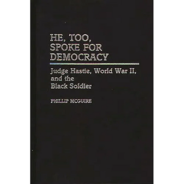 He, Too, Spoke for Democracy: Judge Hastie, World War II, and the Black Soldier