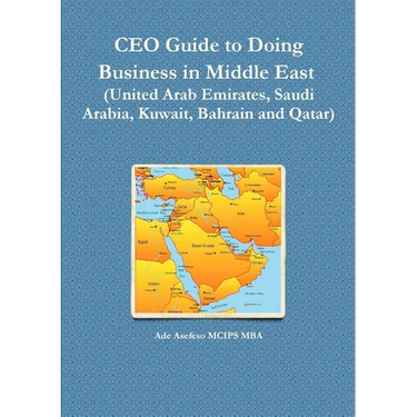 CEO Guide to Doing Business in Middle East (United Arab Emirates, Saudi Arabia, Kuwait, Bahrain and Qatar)