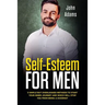 Self Esteem for Men: 5 Simple but Overlooked Methods to Start Your Inner Journey and Which Will Stop You From Being a Doormat