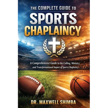 The Complete Guide to Sports Chaplaincy: A Comprehensive Guide to the Calling, Ministry, and Transformational Impact of Sports Chaplaincy