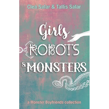 Girls, Robots, & Monsters: a Monster Boyfriends collection