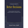 A Concise Guide To Better Decisions: The key tools for better decision making and failure proofing your life.