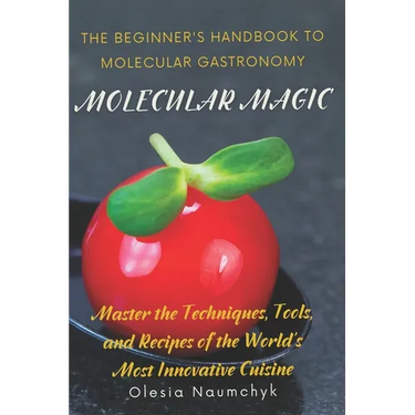 Molecular Magic: The Beginner's Handbook to Molecular Gastronomy: Master the Techniques, Tools, and Recipes of the World's Most Innovative Cuisine
