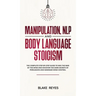 Manipulation, NLP and Body Language Stoicism: The Complete Step-by-Step Guide to Win the War of the Mind and Discover the Dark Secrets of Persuasion a