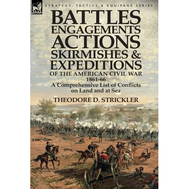 Battles, Engagements, Actions, Skirmishes and Expeditions of the American Civil War, 1861-66: A Comprehensive List of Conflicts on Land and at Sea