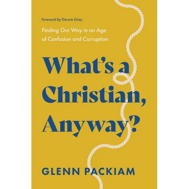 What's a Christian, Anyway?: Finding Our Way in an Age of Confusion and Corruption