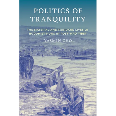 Politics of Tranquility: The Material and Mundane Lives of Buddhist Nuns in Post-Mao Tibet