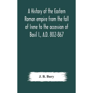 A history of the Eastern Roman empire from the fall of Irene to the accession of Basil I., A.D. 802-867