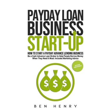 Payday Loan Business Start-Up: How to Start a Payday Advance Lending Business - Be a Cash Advance Loan Broker to Help People Borrow Money When They Ne