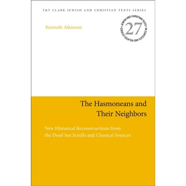 The Hasmoneans and Their Neighbors: New Historical Reconstructions from the Dead Sea Scrolls and Classical Sources
