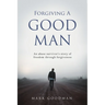Forgiving A Good Man: An abuse survivor's story of freedom through forgiveness