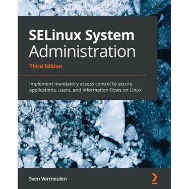 SELinux System Administration - Third Edition: Implement mandatory access control to secure applications, users, and information flows on Linux