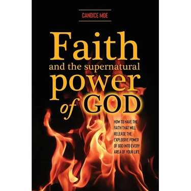 Faith and the Supernatural Power of God: How to Have the Faith that Will Release the Explosive Power of God into Every Area of Your Life