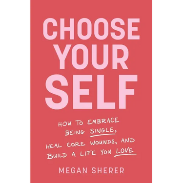 Choose Your Self: How to Embrace Being Single, Heal Core Wounds, and Build a Life You Love