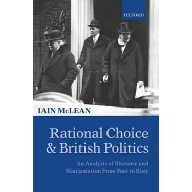 Rational Choice and British Politics: An Analysis of Rhetoric and Manipulation from Peel to Blair