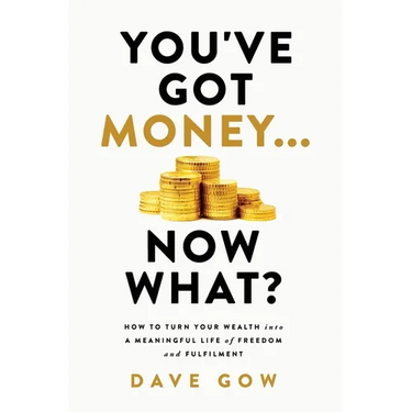 You've Got Money... Now What? How to Turn Your Wealth into a Meaningful Life of Freedom and Fulfilment