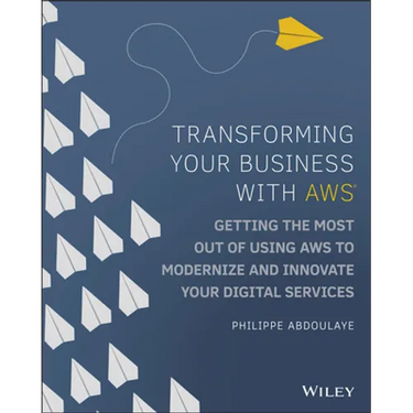Transforming Your Business with AWS: Getting the Most Out of Using AWS to Modernize and Innovate Your Digital Services