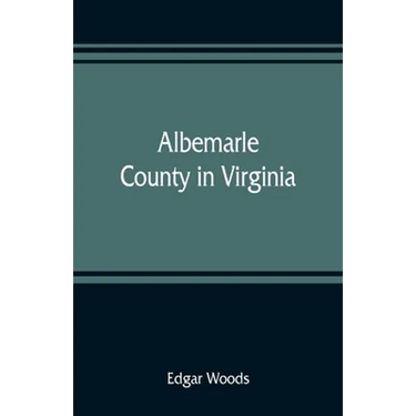Albemarle County in Virginia; giving some account of what it was by nature, of what it was made by man, and of some of the men who made it