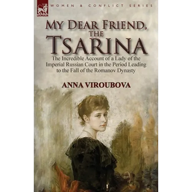 My Dear Friend, the Tsarina: the Incredible Account of a Lady of the Imperial Russian Court in the Period Leading to the Fall of the Romanov Dynasty