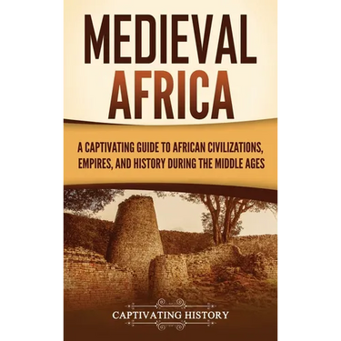 Medieval Africa: A Captivating Guide to African Civilizations, Empires, and History during the Middle Ages