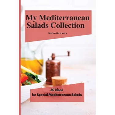 My Mediterranean Salads Collection: 50 Ideas for Special Mediterranean Salads