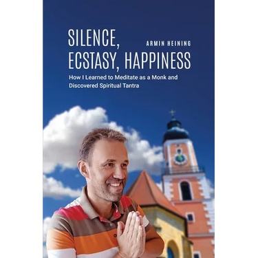 Silence, Ecstasy, Happiness: How I Learned to Meditate as a Monk and Discovered Spiritual Tantra