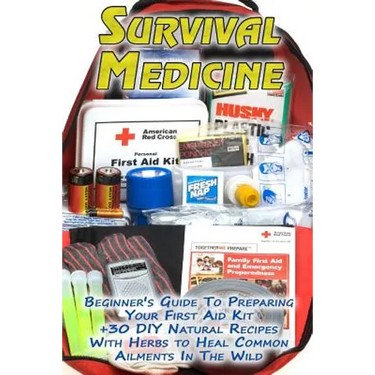 Survival Medicine: Beginner's Guide To Preparing Your First Aid Kit + 30 DIY Natural Recipes With Herbs to Heal Common Ailments In The Wi