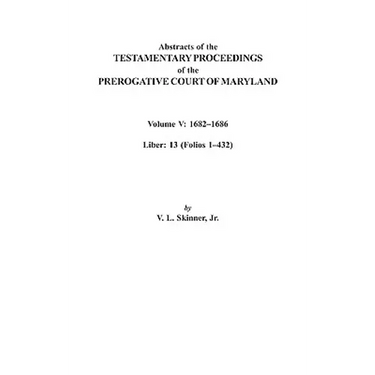 Abstracts of the Testamentary Proceedings of the Prerogative Court of Maryland. Volume V: 1682 Co1686. Liber: 13 (Folios 1 Co432)