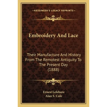 Embroidery And Lace: Their Manufacture And History From The Remotest Antiquity To The Present Day (1888)