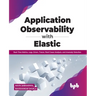 Application Observability with Elastic: Real-Time Metrics, Logs, Errors, Traces, Root Cause Analysis, and Anomaly Detection