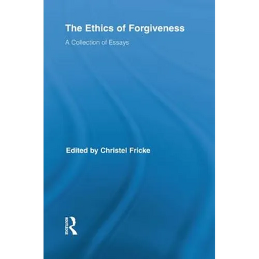 The Ethics of Forgiveness: A Collection of Essays