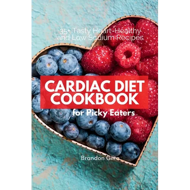 Cardiac Diet for Picky Eaters: 35+ Tasty Heart-Healthy and Low Sodium Recipes