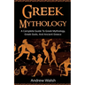Greek Mythology: A Complete Guide to Greek Mythology, Greek Gods, and Ancient Greece
