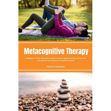 Metacognitive Therapy: A Beginner's 5-Step Quick Start Guide on its Use Cases for Anxiety, with an FAQ