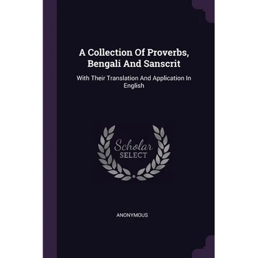 A Collection Of Proverbs, Bengali And Sanscrit: With Their Translation And Application In English