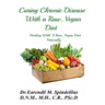 Curing Chronic Disease with a Raw, Vegan Diet: Healing With A Raw, Vegan Diet Naturally