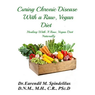 Curing Chronic Disease with a Raw, Vegan Diet: Healing With A Raw, Vegan Diet Naturally