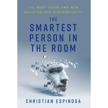 The Smartest Person in the Room: The Root Cause and New Solution for Cybersecurity