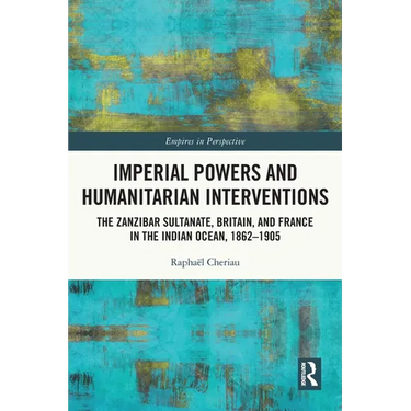 Imperial Powers and Humanitarian Interventions: The Zanzibar Sultanate, Britain, and France in the Indian Ocean, 1862-1905