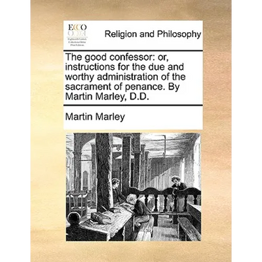 The good confessor: or, instructions for the due and worthy administration of the sacrament of penance. By Martin Marley, D.D.