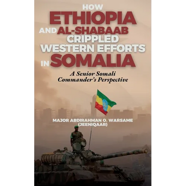 How Ethiopia and Al-Shabaab Crippled Western Efforts in Somalia: A Senior Somali Commander's Perspective