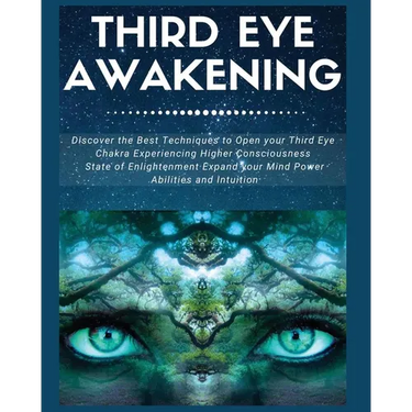 Third Eye Awakening: Discover the Best Techniques to Open Your Third Eye Chakra Experiencing Higher Consciousness, State of Enlightenment, Expand your