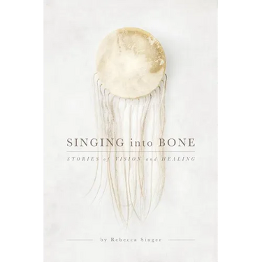 Singing into Bone: Stories of Vision and Healing