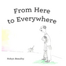 From Here to Everywhere: A story for children, and their grown-ups.