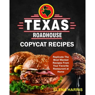 Texas Roadhouse Copycat Recipes: Replicate The Most Wanted Recipes From Your Favorite Restaurant at Home