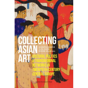 Collecting Asian Art: Cultural Politics and Transregional Networks in Twentieth-Century Central Europe