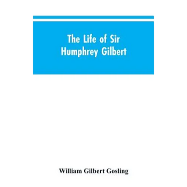 The Life of Sir Humphrey Gilbert, England's First Empire Builder